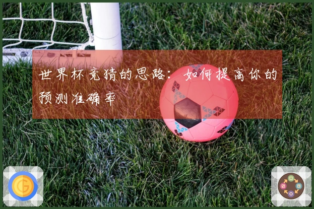 世界杯竞猜的思路：如何提高你的预测准确率