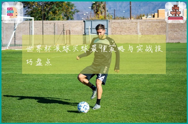 世界杯滚球买球最佳策略与实战技巧盘点