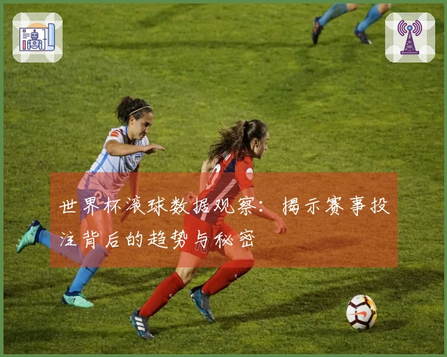 世界杯滚球数据观察：揭示赛事投注背后的趋势与秘密