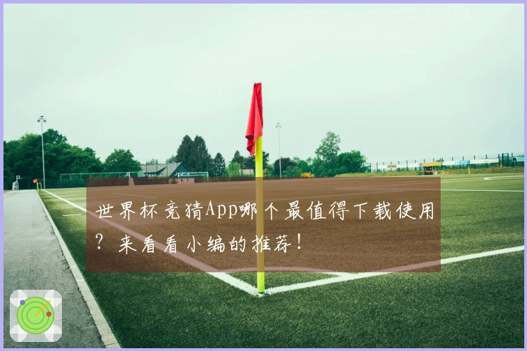 世界杯竞猜App哪个最值得下载使用？来看看小编的推荐！