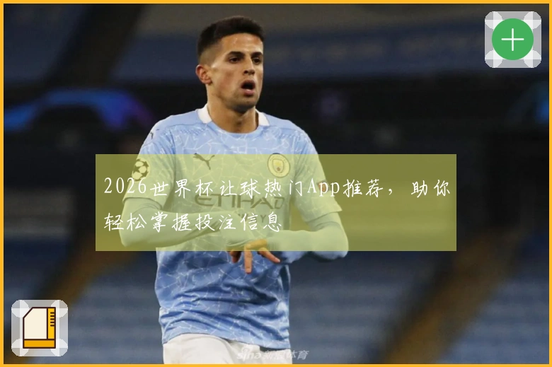 2026世界杯让球热门App推荐，助你轻松掌握投注信息