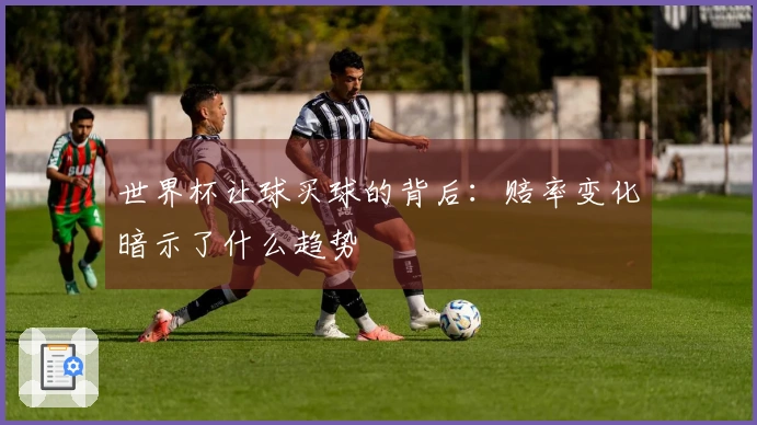 世界杯让球买球的背后：赔率变化暗示了什么趋势