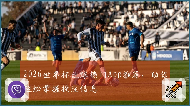 2026世界杯让球热门App推荐，助你轻松掌握投注信息